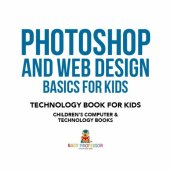 book Photoshop and Web Design Basics for Kids: Technology Book for Kids