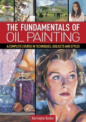 book The Fundamentals of Oil Painting: A Complete Course in Techniques, Subjects and Styles