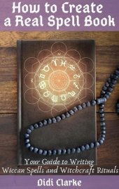 book How to Create a Real Spell Book: Your Guide to Writing Wiccan Spells and Witchcraft Rituals