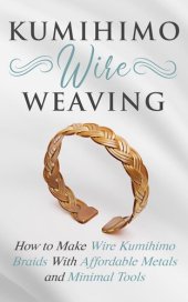 book Kumihimo Wire Weaving: How to Make Wire Kumihimo Braids With Affordable Metals and Minimal Tools