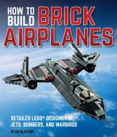 book How To Build Brick Airplanes: Detailed LEGO Designs for Jets, Bombers, and Warbirds