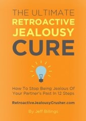 book The Ultimate Retroactive Jealousy Cure: How To Stop Being Jealous Of Your Partner's Past In 12 Steps