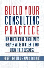 book Build Your Consulting Practice: How Independent Consultants Deliver Value to Clients and Grow Their Business