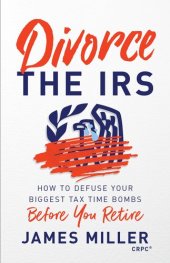 book Divorce the IRS: How to Defuse Your Biggest Tax Time Bombs Before You Retire