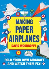 book Making Paper Airplanes: Fold Your Own Aircraft and Watch Them Fly!