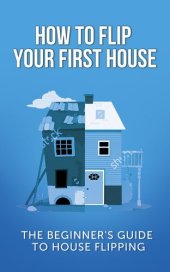 book How To Flip Your First House: The Beginner's Guide To House Flipping