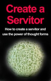 book Create a Servitor: How to Create a Servitor and Use the Power of Thought Forms