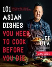 book 101 Asian Dishes You Need to Cook Before You Die: Discover a New World of Flavors in Authentic Recipes