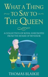 book What a Thing to Say to the Queen: A collection of royal anecdotes from the House of Windsor