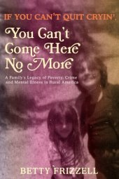 book If You Can't Quit Cryin', You Can't Come Here No More: A Family's Legacy of Poverty, Crime and Mental Illness in Rural America