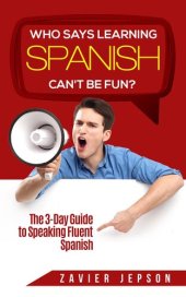 book Who Says Learning Spanish Can't Be Fun: The 3 Day Guide to Speaking Fluent Spanish