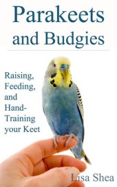 book Parakeets And Budgies – Raising, Feeding, And Hand-Training Your Keet: Raising, Feeding, And Hand-Training Your Keet