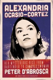 book Alexandria Ocasio-Cortez: Her Mysterious Rise from Bartender to Congresswoman: An Unauthorized Biography