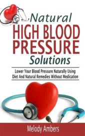 book Natural High Blood Pressure Solutions: Lower Your Blood Pressure Naturally Using Diet And Natural Remedies Without Medication