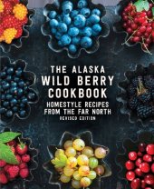 book The Alaska Wild Berry Cookbook: Homestyle Recipes from the Far North