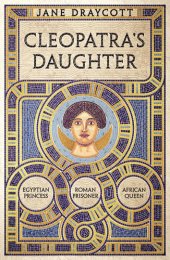 book Cleopatra's Daughter: Egyptian Princess, Roman Prisoner, African Queen