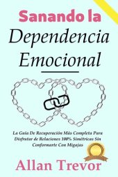 book Sanando la Dependencia Emocional: La Guía De Recuperación Más Completa Para Disfrutar de Relaciones 100% Simétricas Sin Conformarte Con Migajas (Spanish Edition)