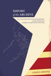 book Import of the Archive: U.S. Colonial Rule of the Philippines and the Making of American Archival History