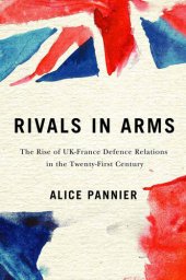 book Rivals in Arms: The Rise of UK-France Defence Relations in the Twenty-First Century