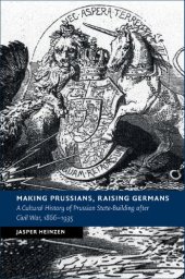 book Making Prussians, Raising Germans: A Cultural History of Prussian State-Building After Civil War, 1866-1935