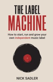 book The Label Machine: How to Start, Run and Grow Your Own Independent Music Label