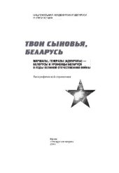 book Твои сыновья, Беларусь: маршалы, генералы (адмиралы) – белорусы и уроженцы Беларуси в годы Великой Отечественной войны. Биографический справочник