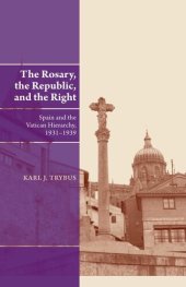 book The Rosary, the Republic, and the Right: Spain and the Vatican Hierarchy, 1931-1939