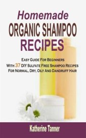 book Homemade Organic Shampoo Recipes: Easy Guide For Beginners With 37 DIY Sulfate Free Shampoo Recipes For Normal, Dry, Oily And Dandruff