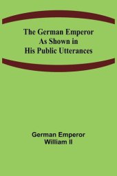 book The German Emperor as Shown in His Public Utterances