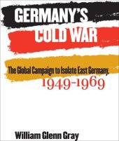 book Germany's Cold War: The Global Campaign to Isolate East Germany, 1949-1969