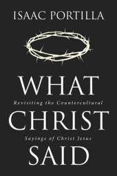 book What Christ Said: Revisiting the Countercultural Sayings of Christ Jesus