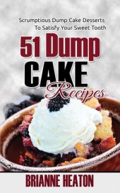 book 51 Dump Cake Recipes: Scrumptious Dump Cake Desserts To Satisfy Your Sweet Tooth