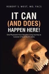 book It Can (and Does) Happen Here!: One Physician's Four Decades-Long Journey as Coroner in Rural North Idaho