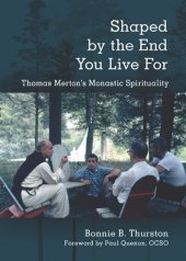 book Shaped by the End You Live For: Thomas Merton's Monastic Spirituality