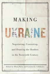 book Making Ukraine: Negotiating, Contesting, and Drawing the Borders in the Twentieth Century