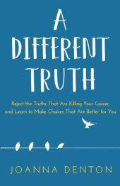 book A Different Truth: Reject the Truths That Are Killing Your Career, and Learn to Make Choices That Are Better For you