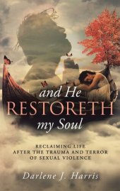 book And He Restoreth My Soul: An Extensive View of Sexual Violence & Its Impact on Survivors & Society. This Is a Collaborative