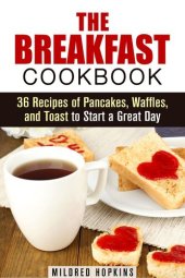 book The Breakfast Cookbook: 36 Recipes of Pancakes, Waffles, and Toast to Start a Great Day