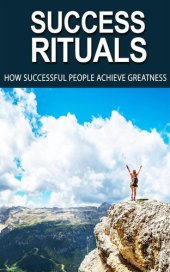 book Success Rituals: Discover Empowering Success Habits And Apply Them In Your Life To Achieve Destined Greatness!