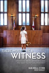 book There Must Be a Witness: Stories of Abuse, Advocacy, and the Fight to Put Children First