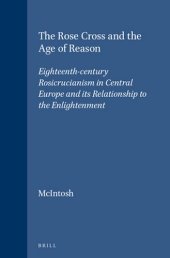 book The Rose Cross and the Age of Reason: Eighteenth-Century Rosicrucianism in Central Europe and its Relationship to the Enlightenment