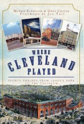 book Where Cleveland Played: Sports Shrines from League Park to the Coliseum