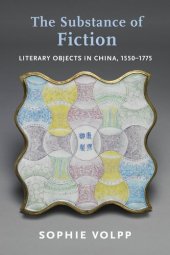 book The Substance of Fiction: Literary Objects in China, 1550–1775