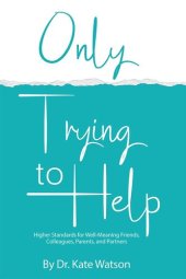 book Only Trying to Help: Higher Standards for Well-Meaning Friends, Colleagues, Parents, & Partners