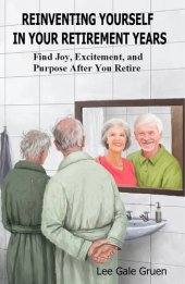 book Reinventing Yourself in Your Retirement Years: Find Joy, Excitement, and Purpose After You Retire