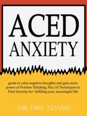 book Aced Anxiety: Guide to Calm Negative Thoughts and Gain More Power of Positive Thinking, Plus 10 Tec