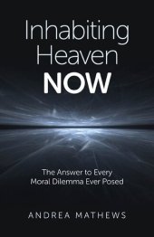 book Inhabiting Heaven Now: The Answer to Every Moral Dilemma Ever Posed