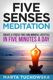 book Five Senses Meditation: Create a Stress-Free and Mindful Lifestyle in Five Minutes a Day: Create a Stress-Free and Mindful Lifestyle in Five Minutes a Day