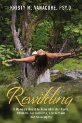 book Rewilding: A Woman's Quest to Remember Her Roots, Rekindle Her Instincts, and Reclaim Her Sovereignty