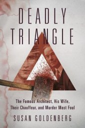 book Deadly Triangle: The Famous Architect, His Wife, Their Chauffeur, and Murder Most Foul